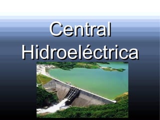 CentralCentral
HidroeléctricaHidroeléctrica
 
