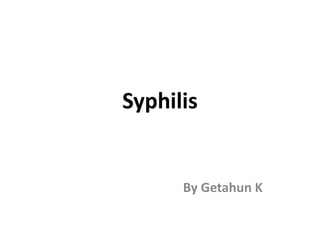 Syphilis
By Getahun K
 