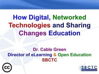 How Digital, Networked Technologies and SharingChanges Education Dr. Cable GreenDirector of eLearning &Open EducationSBCTC 