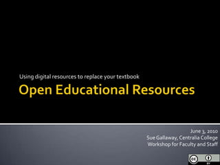 Open Educational Resources Using digital resources to replace your textbook June 3, 2010 Sue Gallaway, Centralia College Workshop for Faculty and Staff 