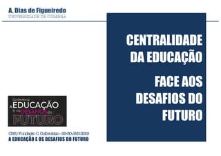 CNE/FundaçãoC.Gulbenkian-29-30JAN2019
A EDUCAÇÃO E OS DESAFIOS DO FUTURO
CENTRALIDADE
DA EDUCAÇÃO
FACE AOS
DESAFIOS DO
FUTURO
 