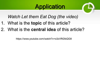 Application
Watch Let them Eat Dog (the video)
1. What is the topic of this article?
2. What is the central idea of this article?
https://www.youtube.com/watch?v=o3zVRGfsQG8
 