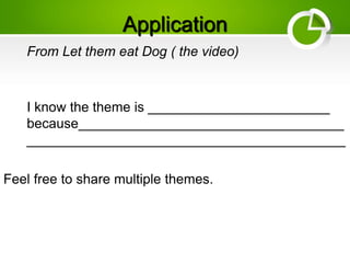 Application
From Let them eat Dog ( the video)
I know the theme is ________________________
because___________________________________
__________________________________________
Feel free to share multiple themes.
 