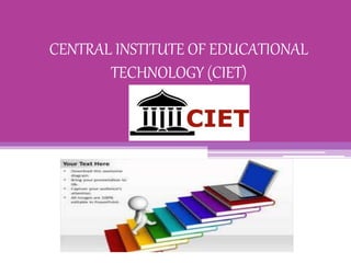 CENTRAL INSTITUTE OF EDUCATIONAL
TECHNOLOGY (CIET)
 