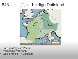 843     huidige Duitsland 843: verdrag van Verdun middenrijk verdween Oost-Francië --> Duitsland 