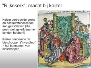 &quot;Rijkskerk&quot;: macht bij keizer Keizer vertrouwde grond en bestuursfuncties toe aan geestelijken (die geen wettige erfgenamen konden hebben!) Keizer benoemde de bisschoppen ('investituur' = het benoemen van bisschoppen) 