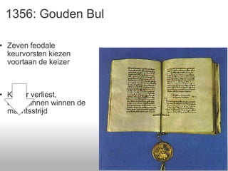 1356: Gouden Bul Zeven feodale keurvorsten kiezen voortaan de keizer Keizer verliest, leenmannen winnen de machtsstrijd 