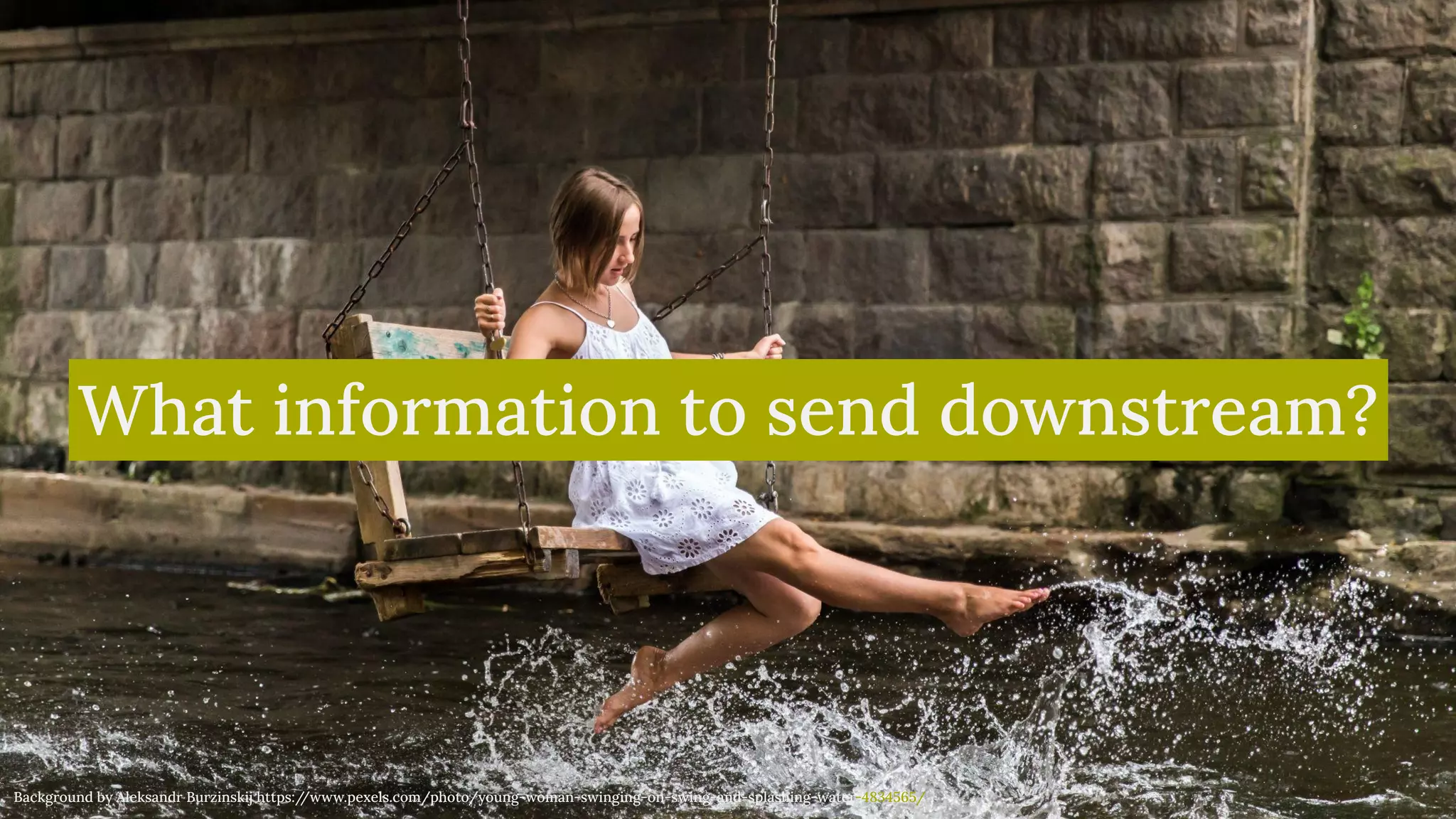 @magickatt on Twitter, GitHub
What information to send downstream?
Background by Aleksandr Burzinskij https:/
/www.pexels.com/photo/young-woman-swinging-on-swing-and-splashing-water-4834565/
 