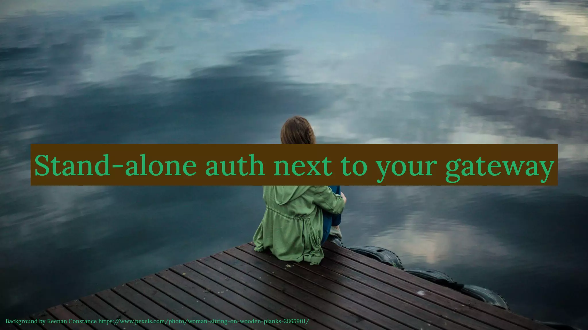 @magickatt on Twitter, GitHub
Stand-alone auth next to your gateway
Background by Keenan Constance https:/
/www.pexels.com/photo/woman-sitting-on-wooden-planks-2865901/
 