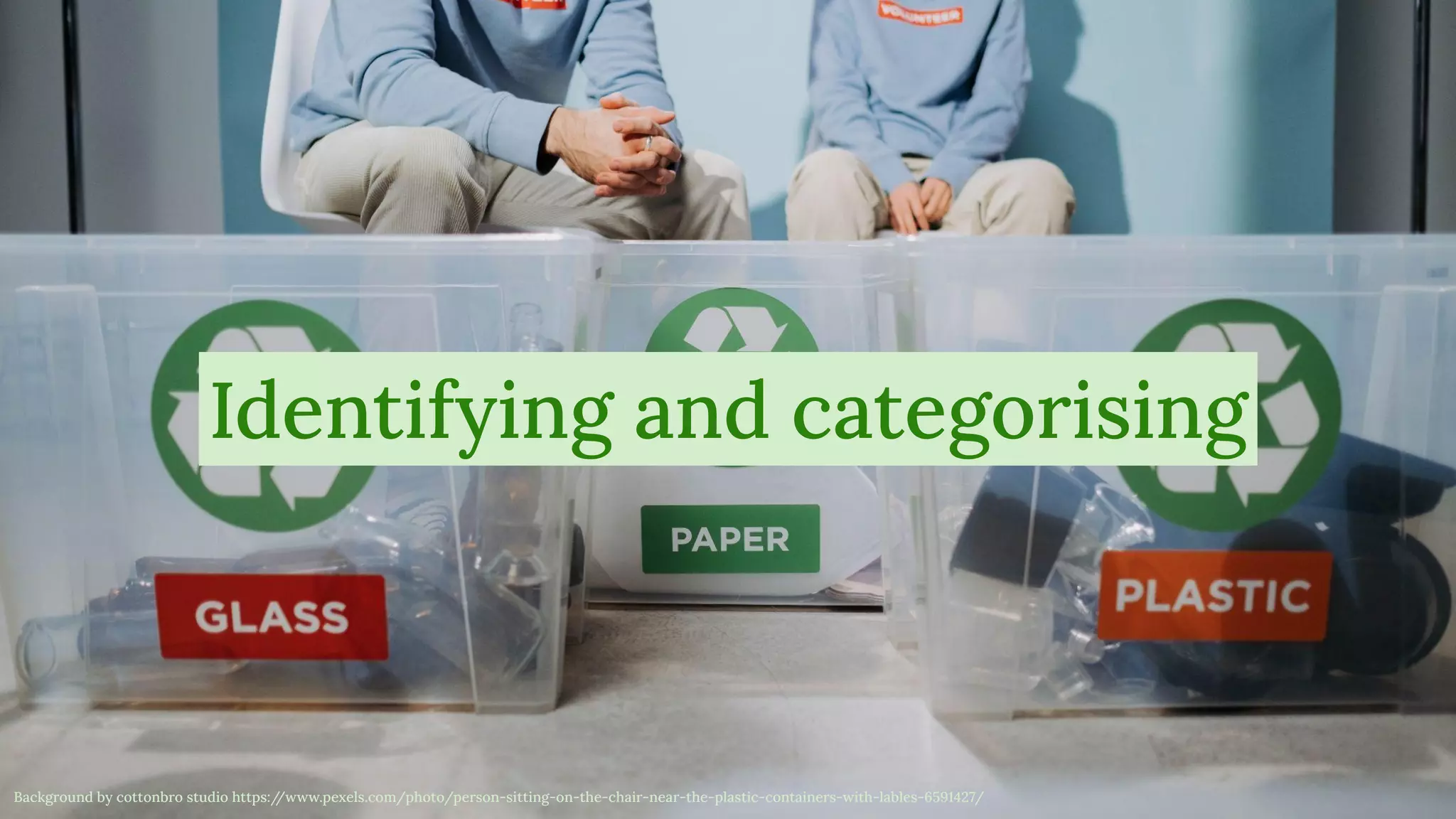 @magickatt on Twitter, GitHub
Identifying and categorising
Background by cottonbro studio https:/
/www.pexels.com/photo/person-sitting-on-the-chair-near-the-plastic-containers-with-lables-6591427/
 