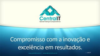 1 de 27www.centralit.com.br | emauri@centralit.com.br
Compromisso com a inovação e
excelência em resultados.
 