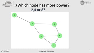 Centrality Measures
07/11/2024 17
¿Which node has more power?
2,4 or 6?
 