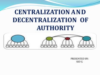 CENTRALIZATION AND
DECENTRALIZATION OF
AUTHORITY
PRESENTED BY:
SID G
 