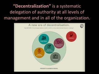 “Decentralization” is a systematic
delegation of authority at all levels of
management and in all of the organization.
 