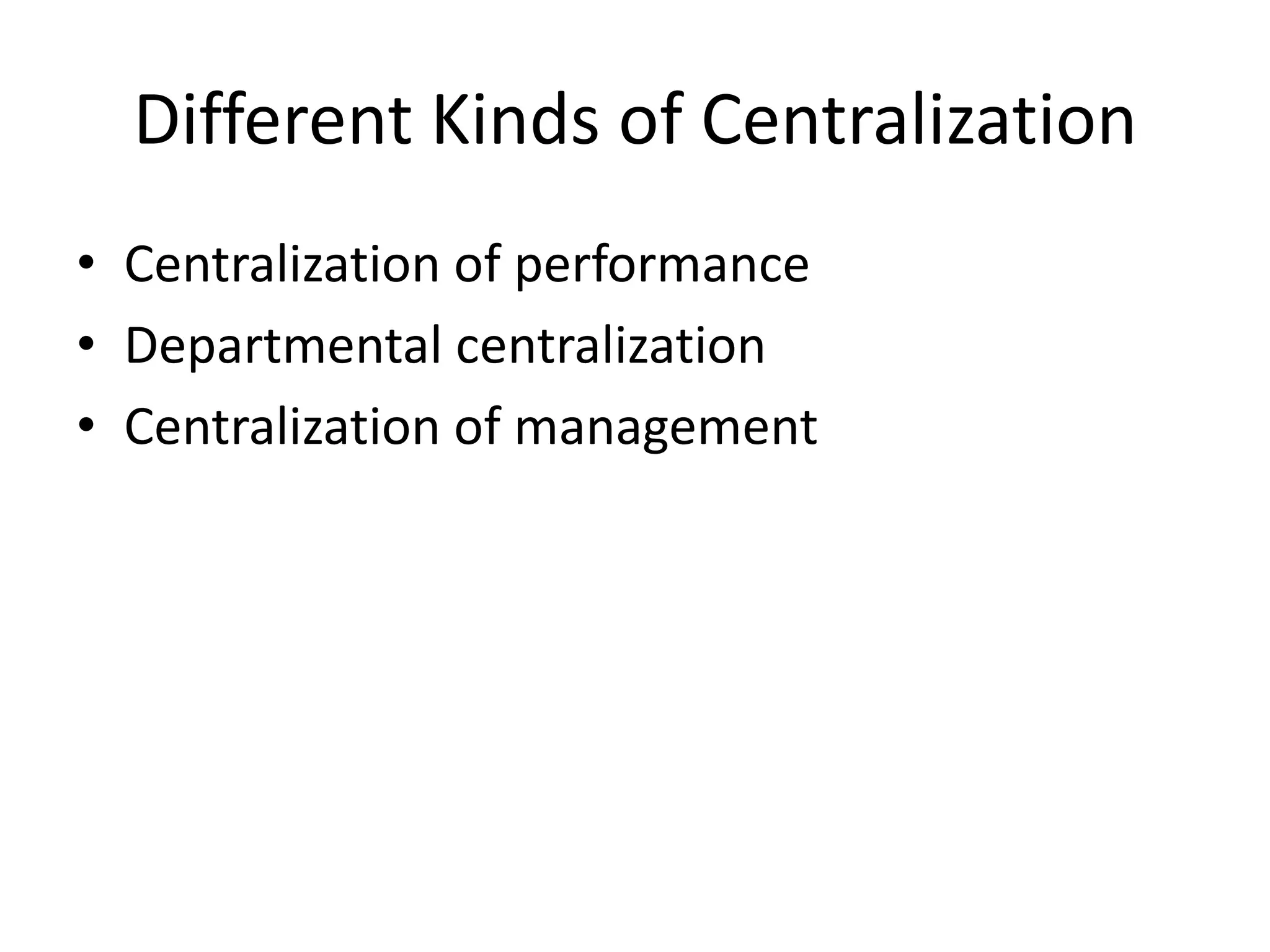 Different Kinds of Centralization
• Centralization of performance
• Departmental centralization
• Centralization of management
 