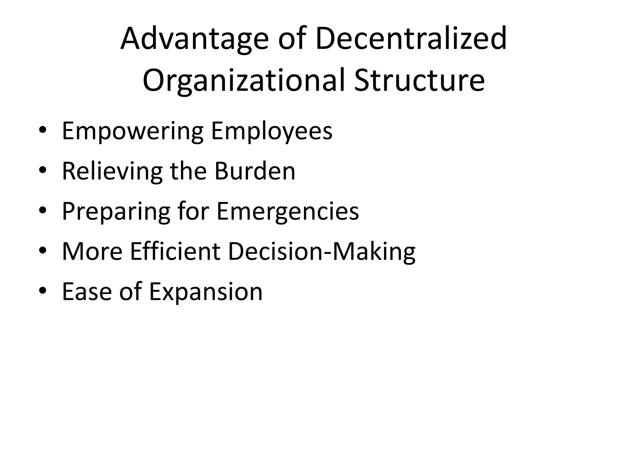 Advantage of Decentralized
         Organizational Structure
•   Empowering Employees
•   Relieving the Burden
•   Preparing for Emergencies
•   More Efficient Decision-Making
•   Ease of Expansion
 
