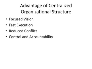 Advantage of Centralized
          Organizational Structure
•   Focused Vision
•   Fast Execution
•   Reduced Conflict
•   Control and Accountability
 