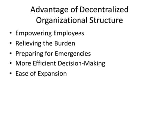 Advantage of Decentralized
         Organizational Structure
•   Empowering Employees
•   Relieving the Burden
•   Preparing for Emergencies
•   More Efficient Decision-Making
•   Ease of Expansion
 