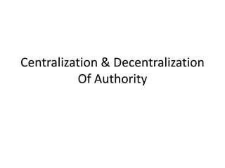 Centralization & Decentralization
          Of Authority
 