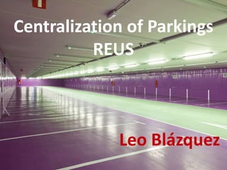 Centralization of Parkings
          REUS



             Leo Blázquez
 