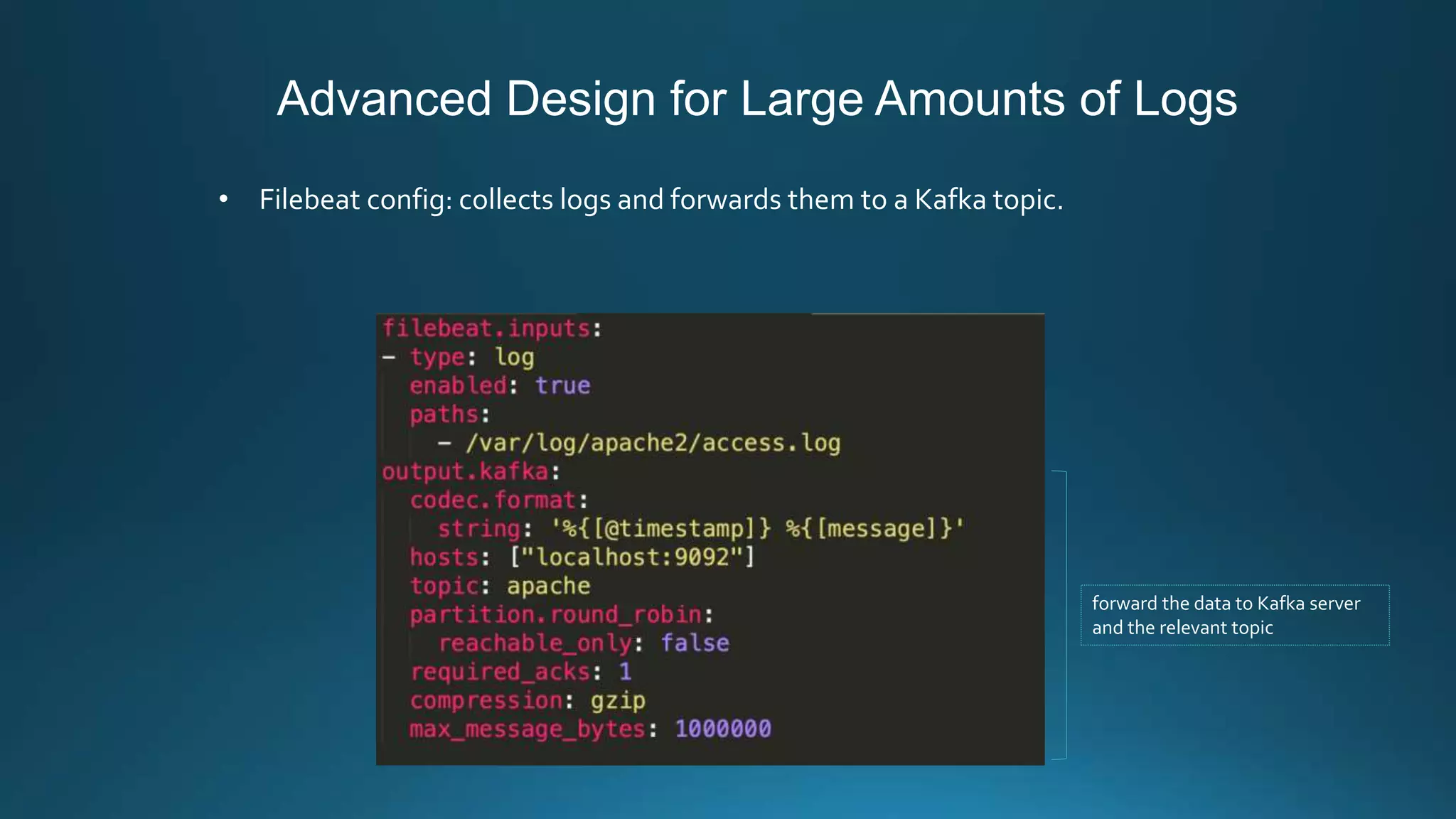 Advanced Design for Large Amounts of Logs
• Filebeat config: collects logs and forwards them to a Kafka topic.
forward the data to Kafka server
and the relevant topic
 