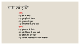 लाभ एवं हातन
◦ लाभ: -
◦ 1) खचय में बचत
◦ 2) पुनरावृतत को रोकना
◦ 3) गुणवत्ता में सुधार
◦ 4) कमयचाररयों से अन्य काम
◦ हातन: -
◦ 1) सूचीकरण में ववलंब
◦ 2) सूची ममलान में समय व्यर्य
◦ 3) खरीदी और खचय वहन
◦ 4) स्र्ानीय ववमभन्नता क
े कारण कठिनाई
 