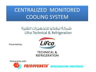 CENTRALIZED MONITORED
         COOLING SYSTEM



Presented by:




Partnership with:
 