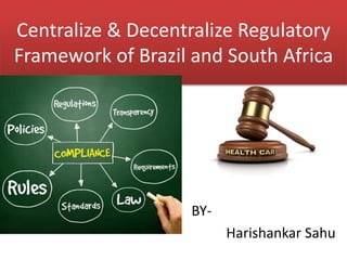 Centralize & Decentralize Regulatory
Framework of Brazil and South Africa
BY-
Harishankar Sahu
 