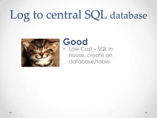 Log to central SQL database
• Low Cost – SQL in
house, create an
database/table.

 