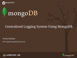 Centralized Logging System Using MongoDB
@vparihar
AVP Engineering,Webonise Lab
Vivek Parihar
 