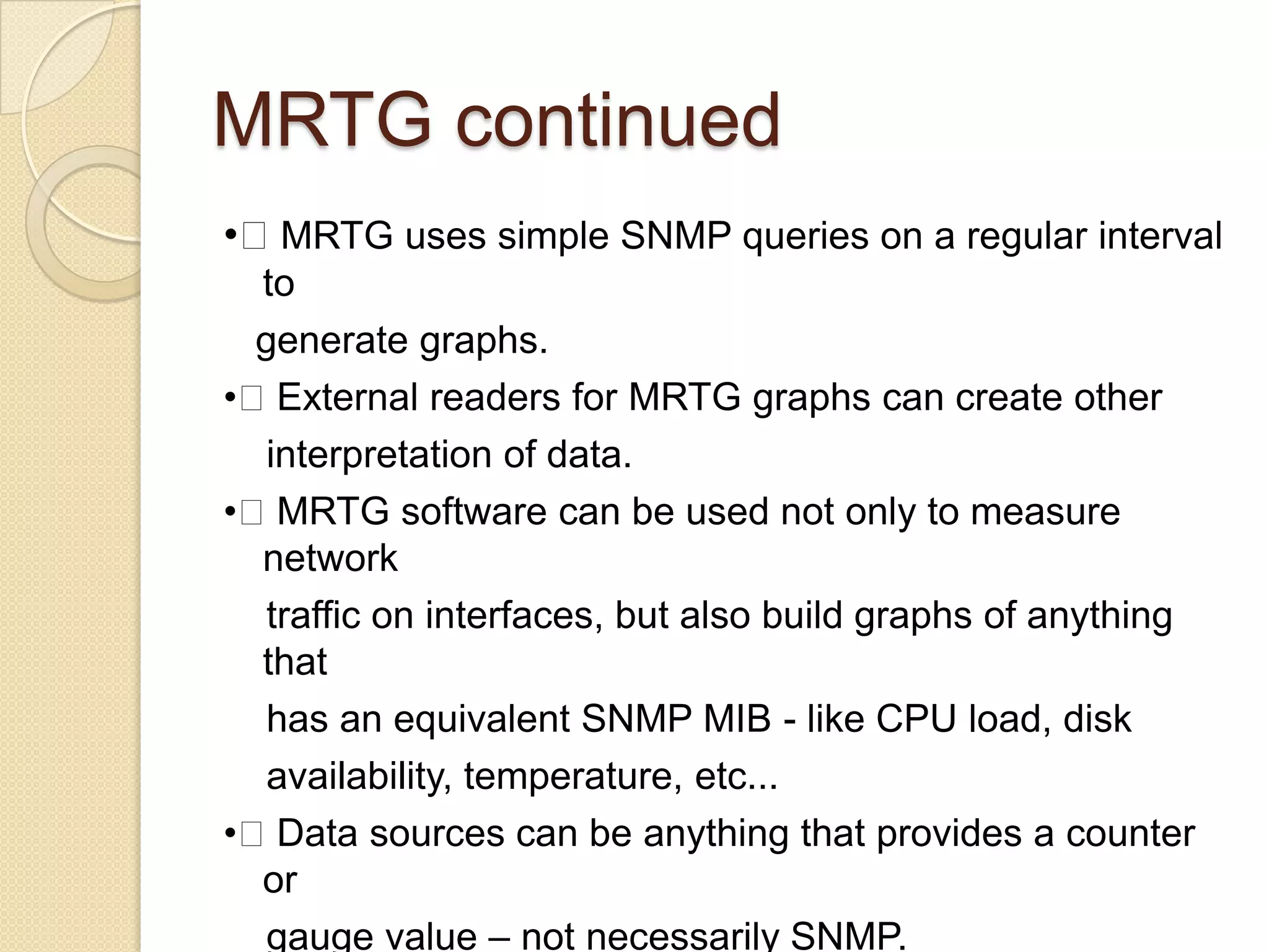 Four Basic OperationsGet    Retrieves the value of a MIB variable stored on the agent machine(integer, string, or address of another MIB variable)GetNext    Retrieves the next value of the next lexical MIB variableSet   Changes the value of a MIB variableTrapAn unsolicited notification sent by an agent to a management application (typically a notification of something unexpected, like an error)