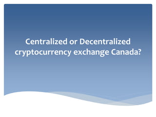 Centralized or Decentralized
cryptocurrency exchange Canada?
 