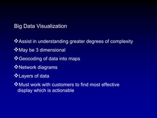 Big Data Visualization
Assist in understanding greater degrees of complexity
May be 3 dimensional
Geocoding of data int...