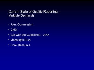 Current State of Quality Reporting –
Multiple Demands
• Joint Commission
• CMS
• Get with the Guidelines – AHA
• Meaningfu...