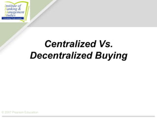 Centralized Vs.
                  Decentralized Buying




© 2007 Pearson Education
 