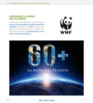 5 Sociedad. Construyendo un mundo mejor para todos. 
112 
APOYAMOS LA HORA 
DEL PLANETA 
Un año más hemos apoyado con nuestra firma a 
la mayor iniciativa global en defensa del medio 
ambiente, organizada por WWF, y hemos apa-gado 
la luz de nuestras oficinas y carteles lumi-nosos 
para promover la concienciación de los 
efectos del cambio climático. 
 