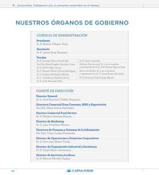 6 Accionistas. Trabajamos por un proyecto sostenible en el tiempo. 
136 
NUESTROS ÓRGANOS DE GOBIERNO 
CONSEJO DE ADMINISTRACIÓN 
Presidente 
Sr. D. Bertino Velasco Torre. 
Secretario 
Sr. D. Javier Roza Manzano. 
Vocales 
Sr. D. Jean Larmande. 
Norteña Patrimonial, S.L y en su nombre 
y representación Sr. D. José Manuel Aguera Sirgo. 
Sierra Del Acebo, S.L y en su nombre 
y representación Sr. D. Jesús Ruano Mochales. 
Sr. D. Fernando Díaz-Caneja Alonso. 
Sr. D. Germán Marcos Fernández. 
Sra Dña. María Ángeles González Cueto. 
Sr. D. Delfín Pérez García. 
Sr. D. Dámaso Alberto Álvarez Rodríguez. 
Sr. D. Faustino Rodríguez Medina. 
Sr. D. José Ramón Badiola García. 
Sr. D. Jordi Mercader Miró. 
COMITÉ DE DIRECCIÓN 
Director General 
Sr. D. José Armando Tellado Nogueira. 
Directora Comercial Gran Consumo, MDD y Exportación 
Sra Dña. María García Fernández. 
Director Comercial Food Service 
Sr. D. Mariano Jiménez Braojos. 
Director de Marketing 
Sr. D. Juan Povedano Marcos. 
Directora de Finanzas y Sistemas de la Información 
Sra. Dña. Charo Suárez Fernández. 
Director de Operaciones y Proyectos Corporativos 
Sr. D. Pere Joan Massó Torras. 
Director de Organización Industrial y Excelencia 
Sr. D. Diego Mateu Sentamans. 
Director de Servicios Jurídicos 
Sr. D. Manuel Morales Zapata. 
 