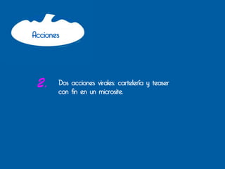 Acciones




 2.    Dos acciones virales: cartelería y teaser
       con fin en un microsite.
 