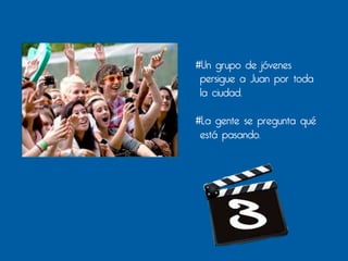 #Un grupo de jóvenes
 persigue a Juan por toda
 la ciudad.

#La gente se pregunta qué
 está pasando.
 