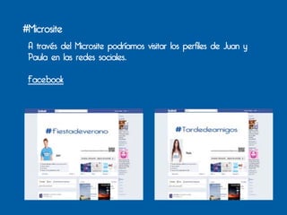 #Microsite
 A través del Microsite podríamos visitar los perfiles de Juan y
 Paula en las redes sociales.	
  

 Facebook
 