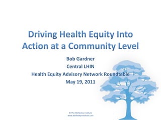 Driving Health Equity Into Action at a Community Level Bob Gardner Central LHIN Health Equity Advisory Network Roundtable May 19, 2011 