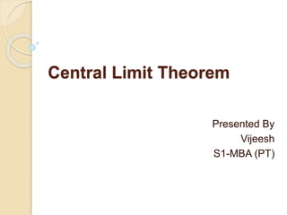Central Limit Theorem
Presented By
Vijeesh
S1-MBA (PT)
 
