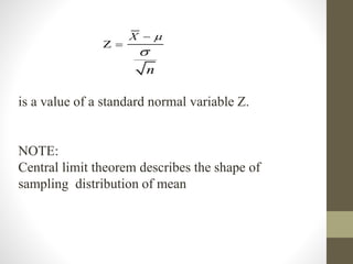 Z
X
n




is a value of a standard normal variable Z.
NOTE:
Central limit theorem describes the shape of
sampling distribution of mean
 