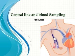 Central line and blood Sampling
For Nurses
 