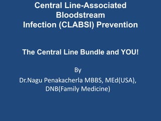 By
Dr.Nagu Penakacherla MBBS, MEd(USA),
DNB(Family Medicine)
Central Line-Associated
Bloodstream
Infection (CLABSI) Prevention
The Central Line Bundle and YOU!
 