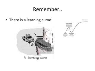 Remember..	
  
• There	
  is	
  a	
  learning	
  curve!	
  
 