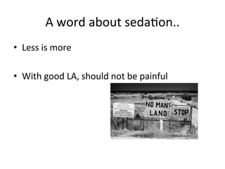 A	
  word	
  about	
  sedabon..	
  
• Less	
  is	
  more	
  
• With	
  good	
  LA,	
  should	
  not	
  be	
  painful	
  
 
