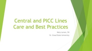 Central and PICC Lines 
Care and Best Practices 
Mary Larson, SN 
St. Cloud State University 
 