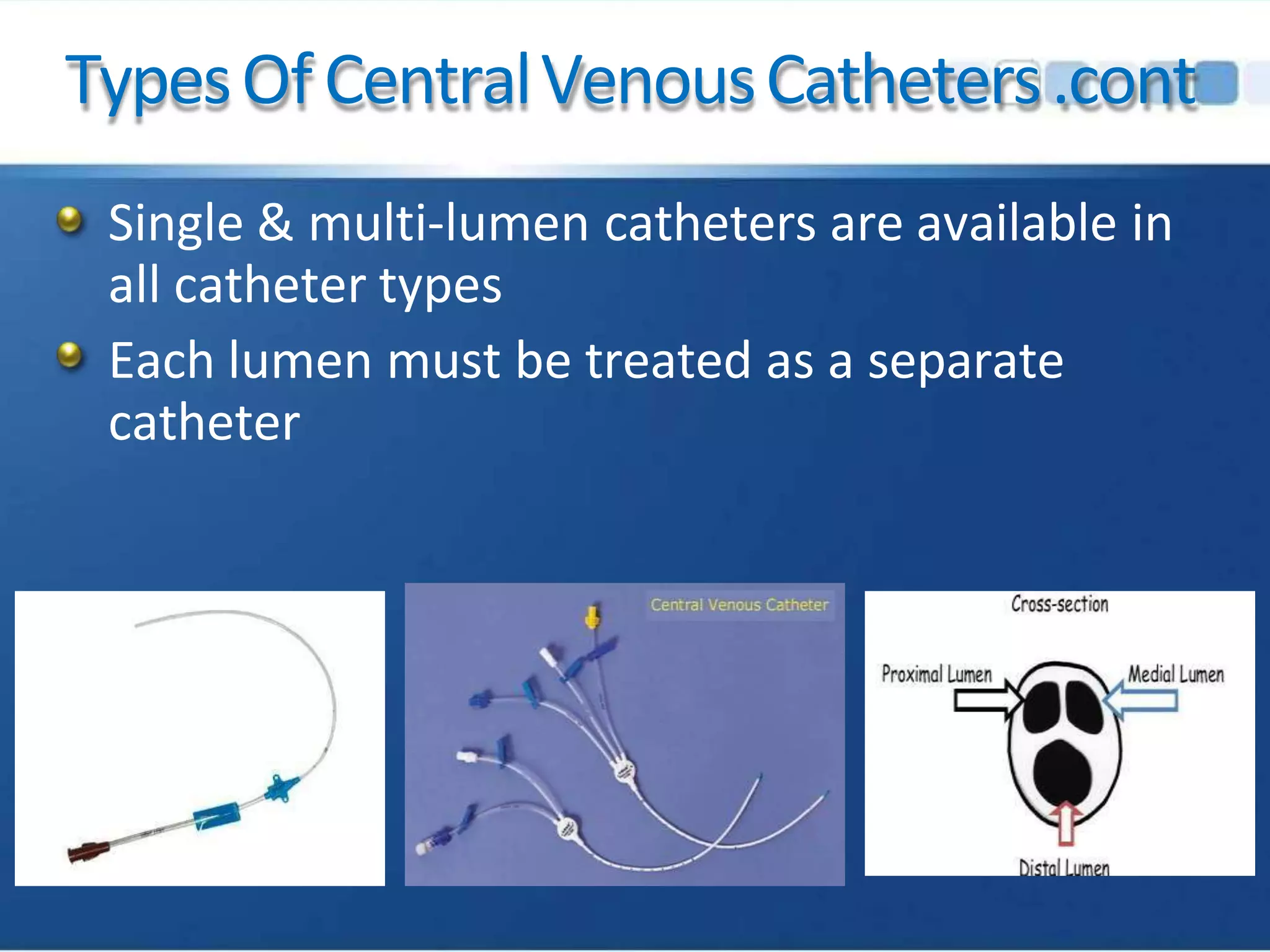 TypesOfCentralVenousCatheters.cont
Single & multi-lumen catheters are available in
all catheter types
Each lumen must be treated as a separate
catheter
 