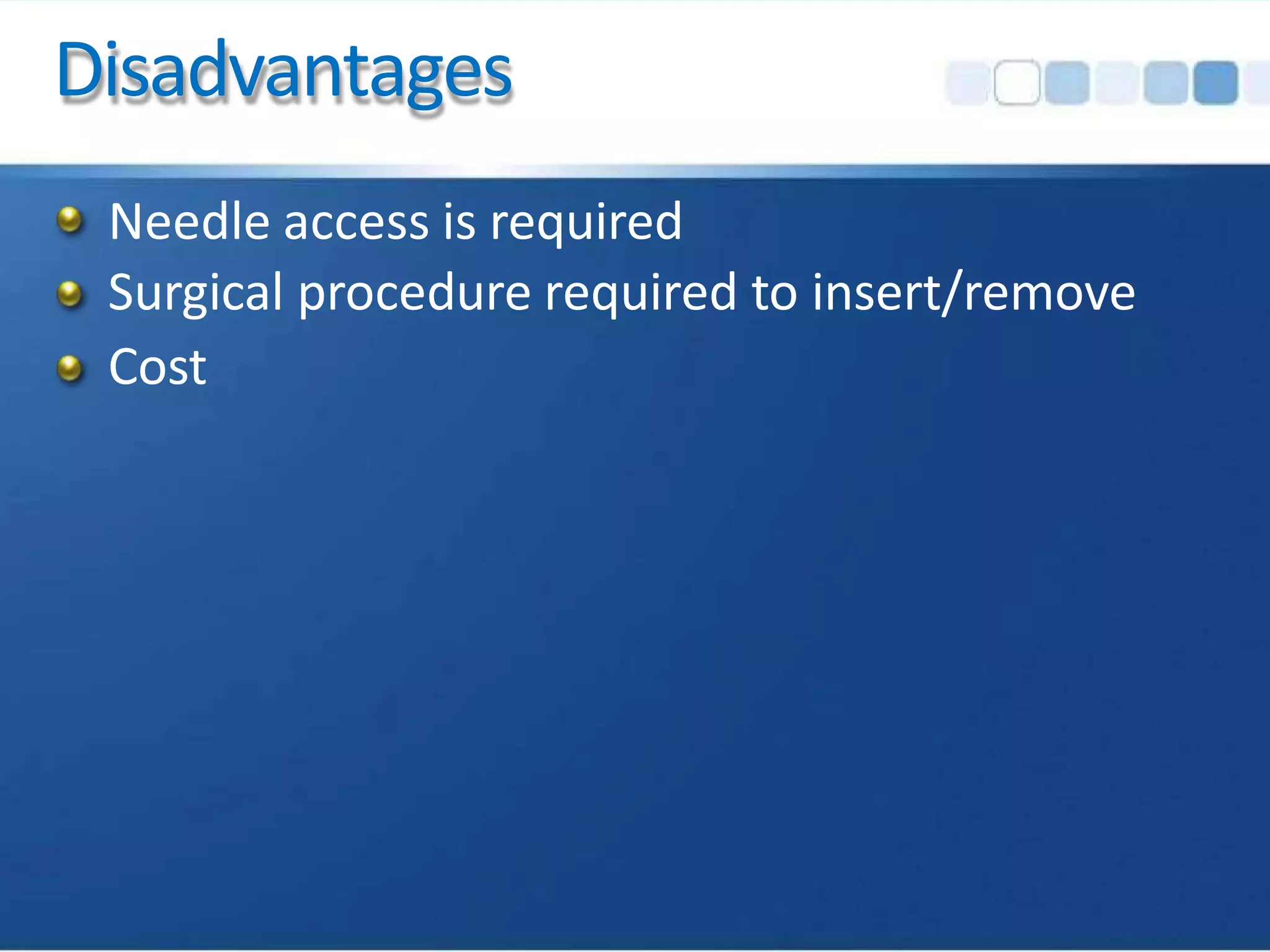 Disadvantages
Needle access is required
Surgical procedure required to insert/remove
Cost
 